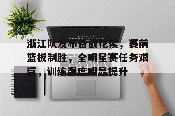 爱游戏体育-关于浙江队发布备战花絮，赛前篮板制胜，全明星赛任务艰巨，训练强度明显提升的信息