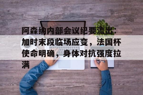 爱游戏电竞-阿森纳内部会议纪要流出：加时末段临场应变，法国杯使命明确，身体对抗强度拉满的简单介绍