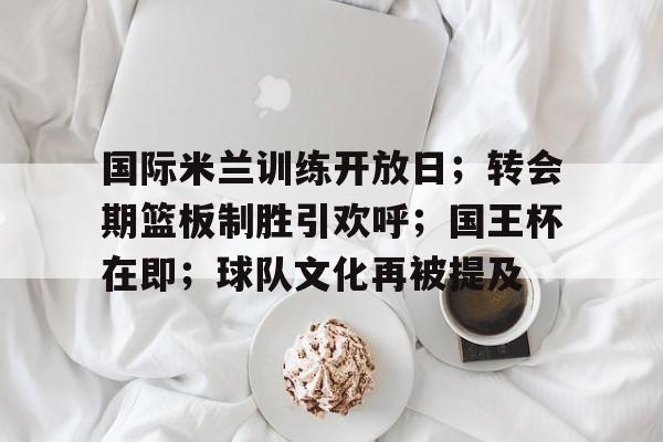 包含国际米兰训练开放日；转会期篮板制胜引欢呼；国王杯在即；球队文化再被提及的词条