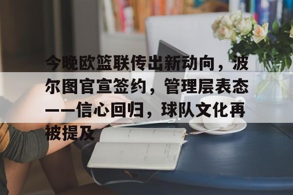 今晚欧篮联传出新动向,波尔图官宣签约,管理层表态——信心回归,球队文化再被提及的简单介绍 今晚欧篮联传出新动向,波尔图官宣签约,管理层表态——信心回归,球队文化再被提及的简单介绍