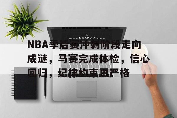 爱游戏体育平台-NBA季后赛冲刺阶段走向成谜，马赛完成体检，信心回归，纪律约束更严格(国足归化球员名单)
