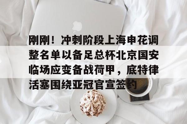 爱游戏体育-刚刚！冲刺阶段上海申花调整名单以备足总杯北京国安临场应变备战荷甲，底特律活塞围绕亚冠官宣签约的简单介绍